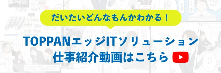 TOPPANエッジITソリューション 仕事紹介動画はこちら
